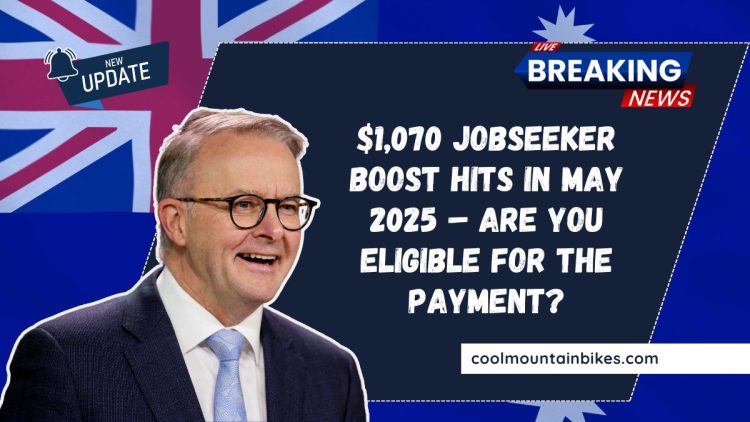 $1,070 JobSeeker Boost Hits In May 2025 – Are You Eligible For The Payment?