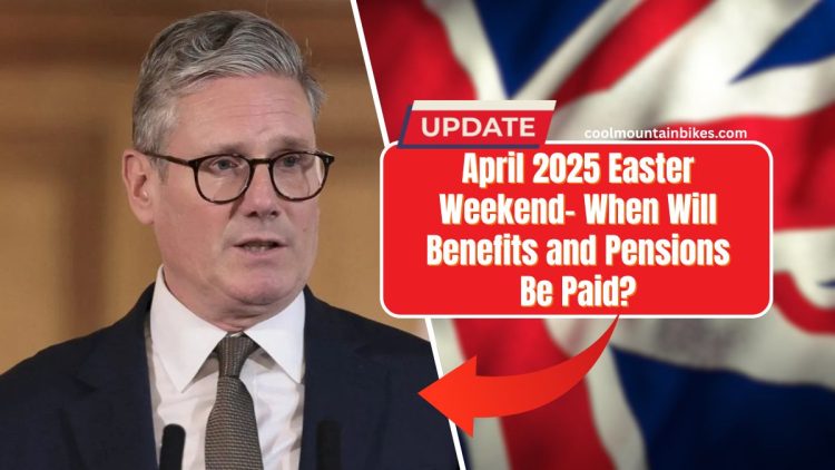 April 2025 Easter Weekend- When Will Benefits and Pensions Be Paid?