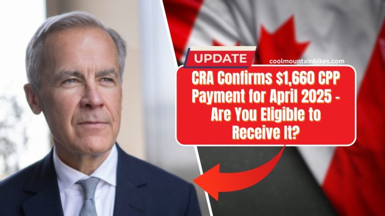 CRA Confirms $1,660 CPP Payment for April 2025 – Are You Eligible to Receive It?