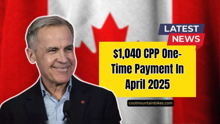 $1,040 CPP One-Time Payment In April 2025 – Eligibility And Payment Dates Explained