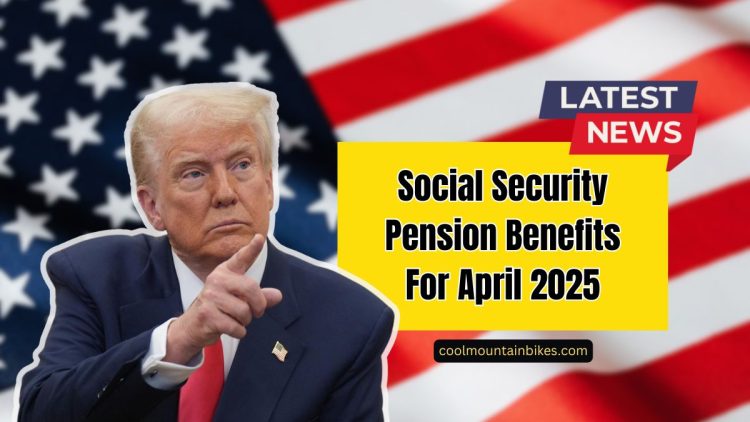 Social Security Pension Benefits For April 2025- Eligibility, Payment Amounts, And Key Details