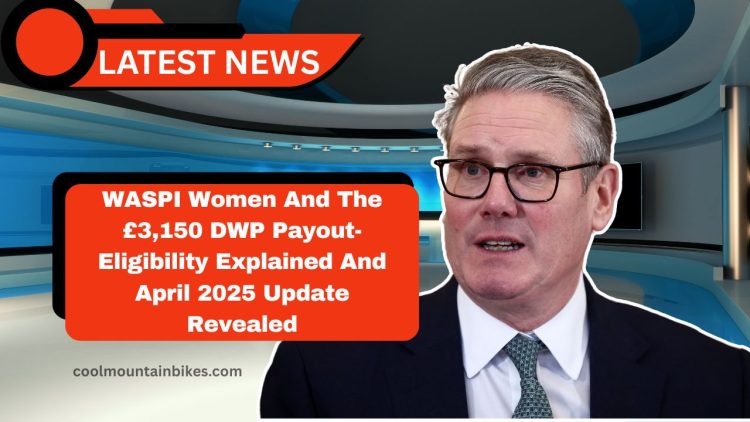 WASPI Women And The £3,150 DWP Payout- Eligibility Explained And April 2025 Update Revealed