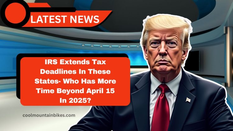 IRS Extends Tax Deadlines In These States- Who Has More Time Beyond April 15 In 2025?