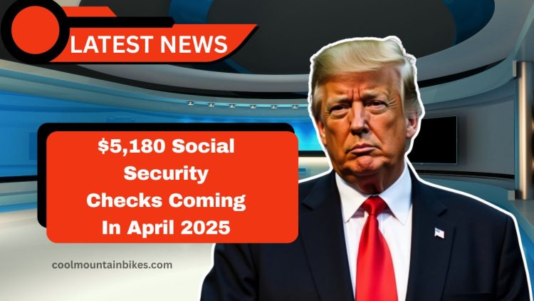 $5,180 Social Security Checks Coming In April 2025 – Who Qualifies For The Maximum Benefit?